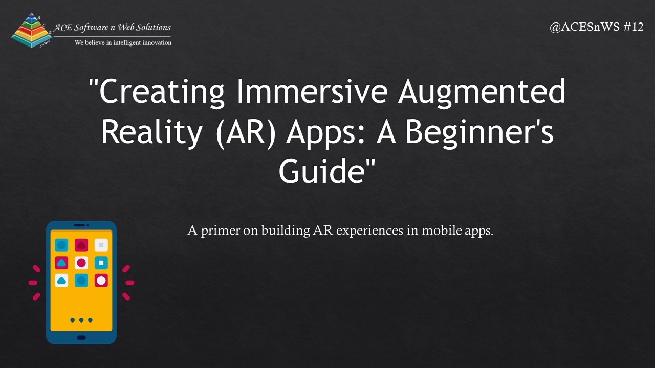 Creating Immersive Augmented Reality (AR) Apps: A Beginner's Guide
